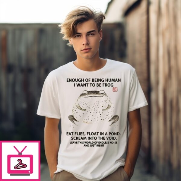 Enough Of Being Human I Want To Be Frog Eat Flies Float In A Pond Scream Into The Void T-Shirt