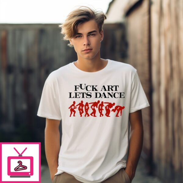 Fuck Art Let’S Dance Madness T-Shirt