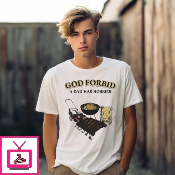 God Forbid A Dad Has Hobbies Bbq T-Shirt