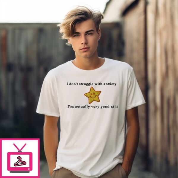 I Don’T Struggle With Anxiety I’M Actually Very Good At It T-Shirt