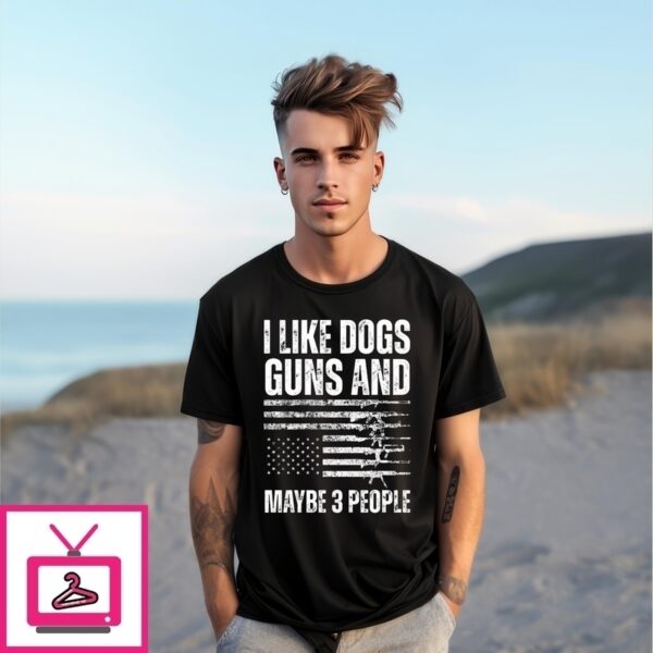 I Like Dogs Guns And Maybe 3 People Flag Funny Gun 2025 T-Shirt