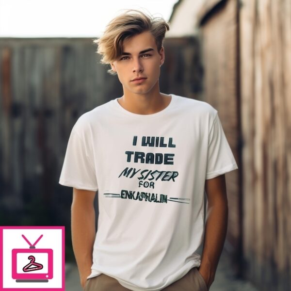 I Will Trade My Sister For Enkephalin T-Shirt