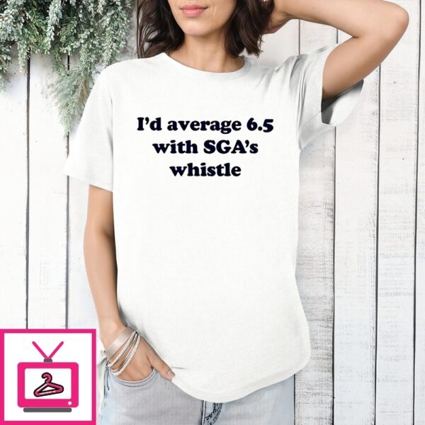 I’D Average 6 5 With Sga’S Whistle T-Shirt