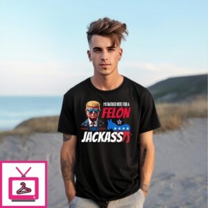 I’D Rather Vote For A Felon Than A Jackass Donald Trump 2024 T-Shirt I’D Rather Vote For A Felon Than A Jackass Donald Trump 2024 T-Shirt