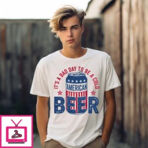 It’S A Bad Day To Be A Cold Beer American Independence Day T-Shirt