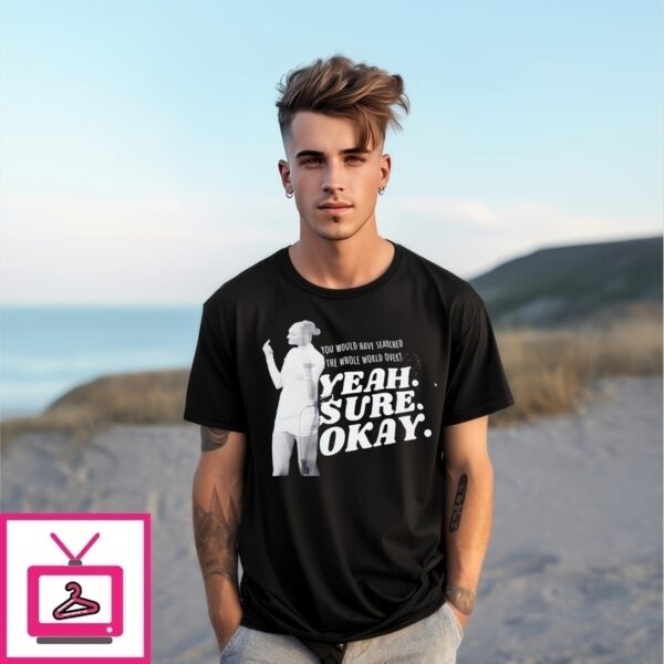 Kelsea Ballerini You Would Have Searched The Whole World Over Yeah Sure Okay T-Shirt