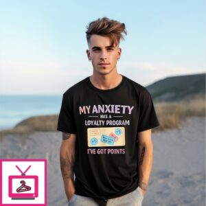 My Anxiety Has A Loyalty Program I’Ve Got Points T-Shirt
