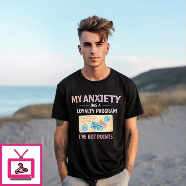My Anxiety Has A Loyalty Program I’Ve Got Points T-Shirt
