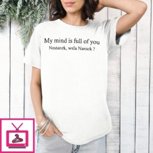My Mind Is Full Of You Nestanek Wala Nansek T-Shirt