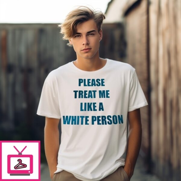 Please Treat Me Like A White Person T-Shirt