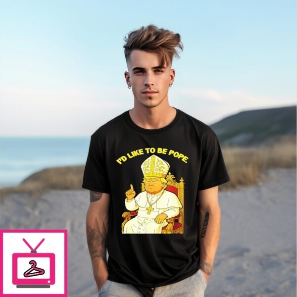 Political I’D Like To Be Pope Trump T-Shirt