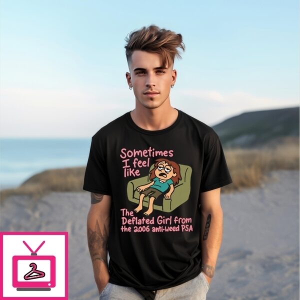 Sometimes I Feel Like The Deflated Girl From The 2006 Anti-Weed Psa T-Shirt