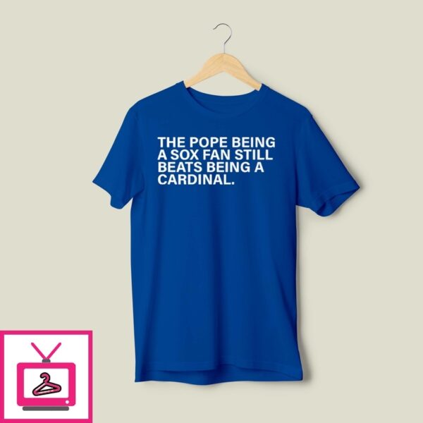 The Pope Being A Sox Fan Still Beats Being A Cardinal T-Shirt