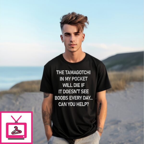 The Tamagotchi In My Pocket Will Die If It Doesn’T See Boobs Every Day T-Shirt