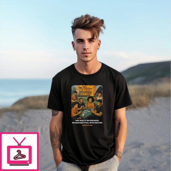 They Built It On Our Backs We Watched It Fall With Our Eyes Juneteenth 2025 T-Shirt