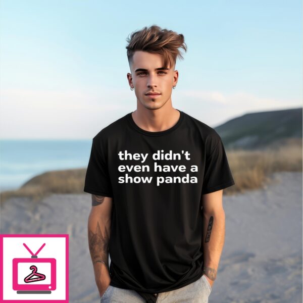 They Didn’T Even Have A Show Panda T-Shirt