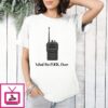 What The Fuck Over Funny Walkie Talkie T-Shirt