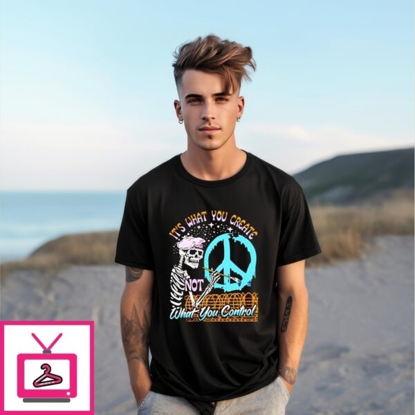What You Create Not What You Control T-Shirt