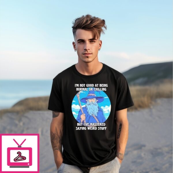 Wizard I’M Not Good At Being Normal Or Chilling But I’Ve Mastered Saying Weird Stuff T-Shirt