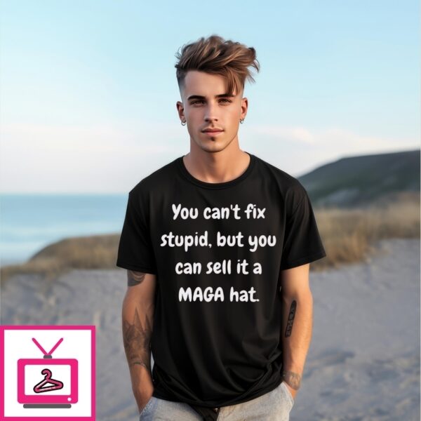 You Can’T Fix Stupid But You Can Sell It A Maga Hat T-Shirt