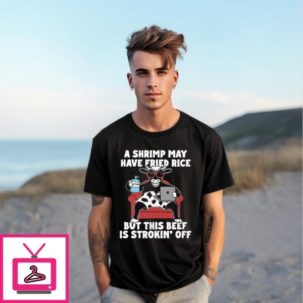 A Shrimp May Have Fried Rice But This Beef Is Strokin’ Off T-Shirt