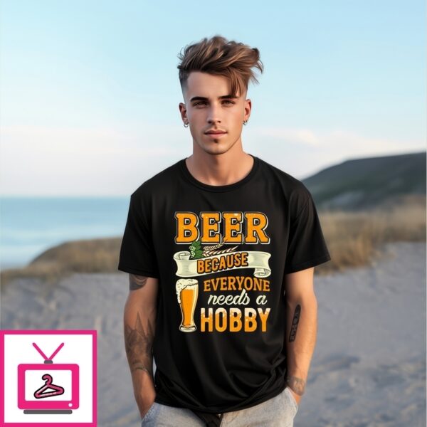 Beer Because Everyone Needs A Hobby T-Shirt