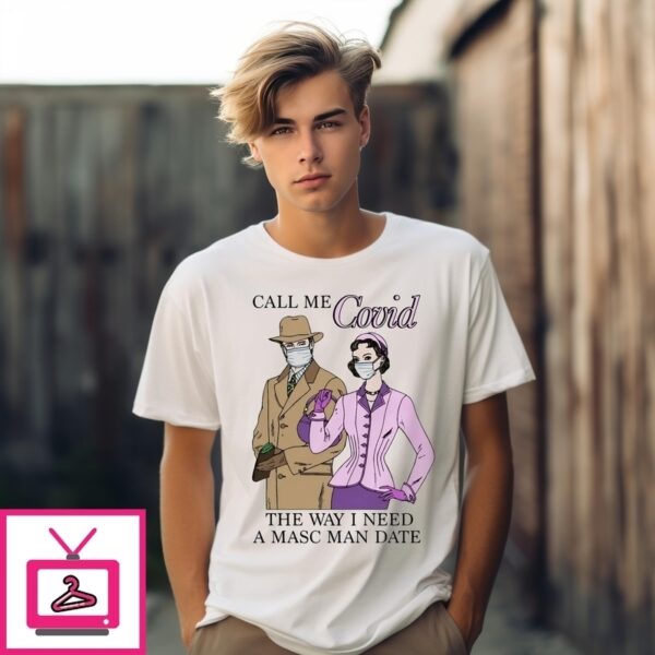 Call Me Covid The Way I Need A Masc Man Date T-Shirt
