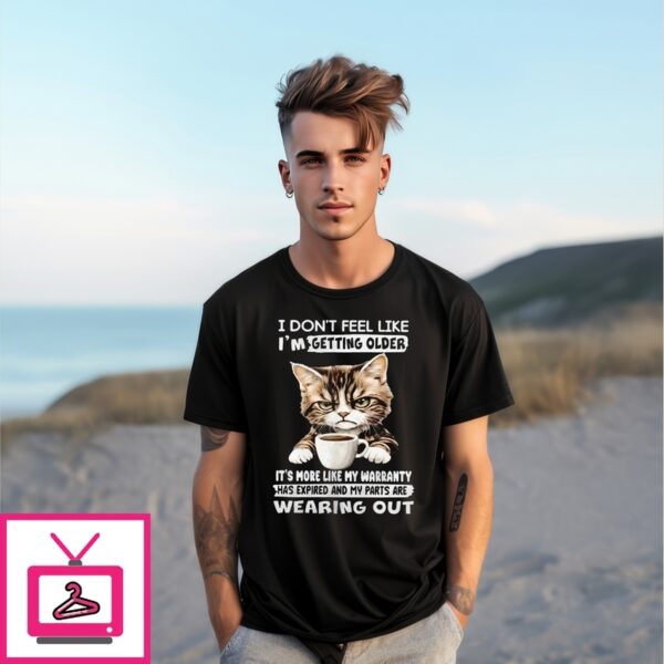 Cat I Don’T Feel Like I’M Getting Older It’S More Like My Warranty Has Expired And My Parts T-Shirt