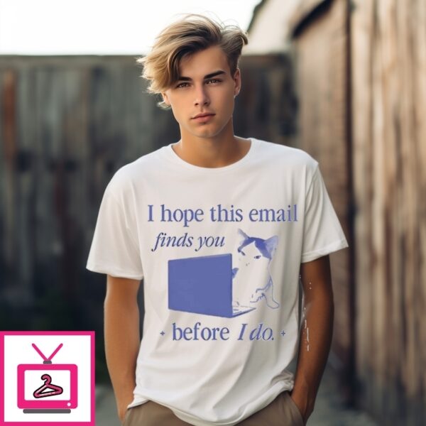Cat I Hope This Email Finds You Before I Do T-Shirt