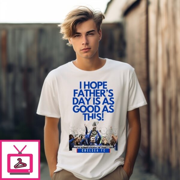 Chelsea Fc I Hope Father’S Day Is As Good As This Conference League Champions 2025 T-Shirt