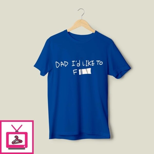 Dad I’D Like To Fuck T-Shirt