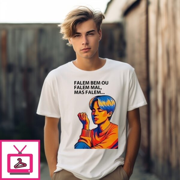 Falem Bem Ou Falem Mal Mas Falem T-Shirt