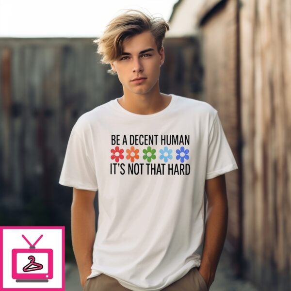 Flowers Be A Decent Human It’S Not That Hard T-Shirt