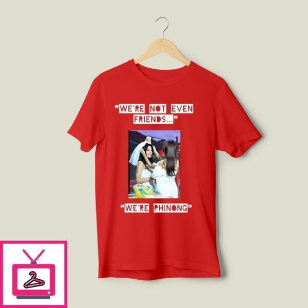 Freenbecky We’Re Not Even Friends We’Re Phinong T-Shirt