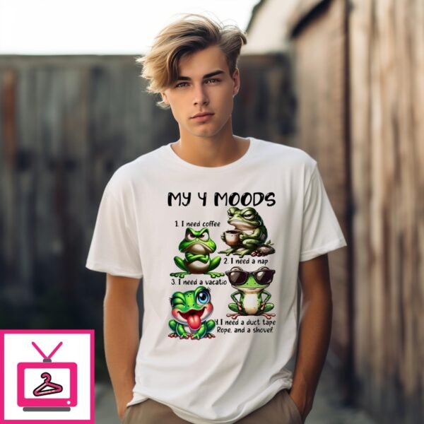 Frog My 4 Moods 1 I Need Coffee 2 I Need A Nap 3 I Need A Vacation 4 I Need A Duct Tape Rope And Shovel T Shirt