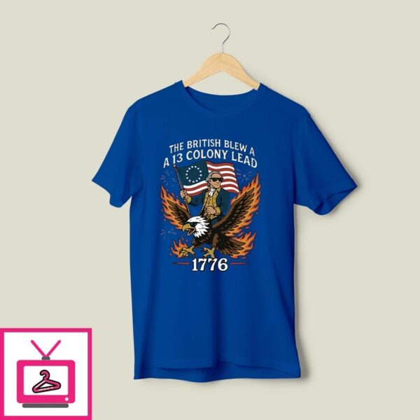 George Washington The British Blew A 13 Colony Lead 1776 4Th Of July T-Shirt
