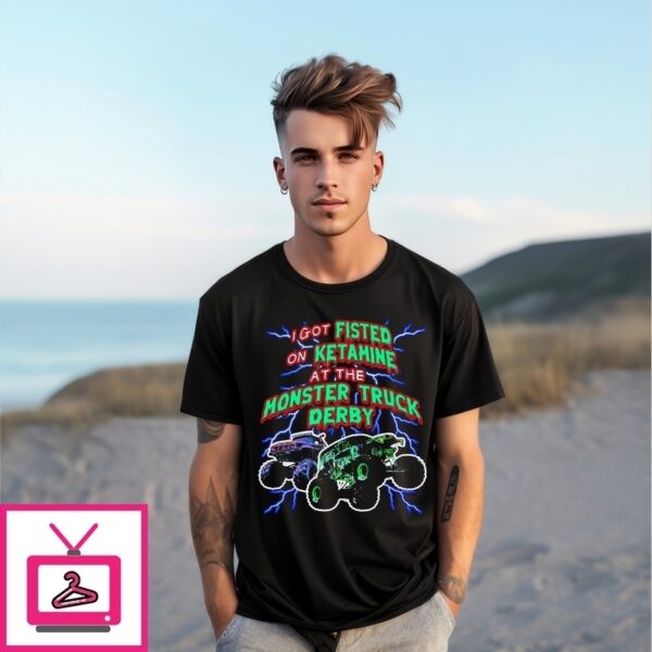 I Got Fisted On Ketamine At The Monster Truck Derby T-Shirt