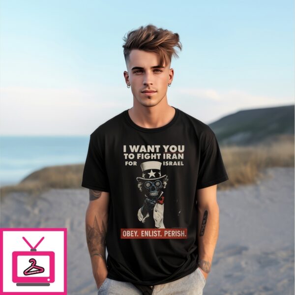 I Want You To Fight Iran For Israel Obey Enlist Perish T-Shirt