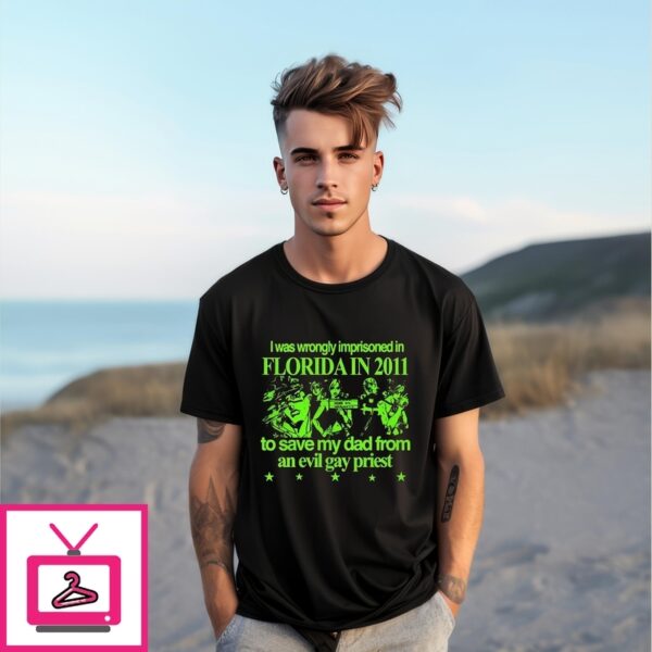 I Was Wrongly Imprisoned In Florida In 2011 To Save My Dad From An Evil Gay Priest 2025 T-Shirt