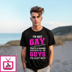 I’M Not Gay That’S A Rumor Started By All The Guys I’Ve Slept With T-Shirt