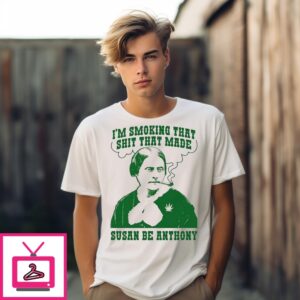 I’M Smoking That Shit That Made Susan B Anthony T-Shirt
