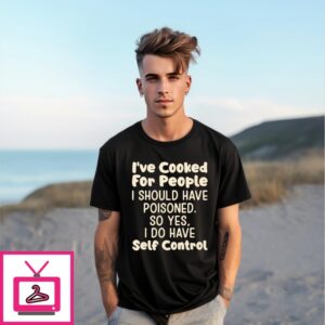 I’Ve Cooked For People I Should Have Poisoned So Yes I Do Have Self Control T-Shirt