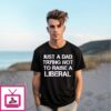 Just A Dad Trying Not To Raise A Liberal T-Shirt