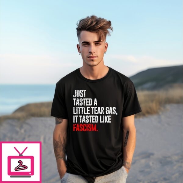 Just Tasted A Little Tear Gas It Tasted Like Fascism T-Shirt