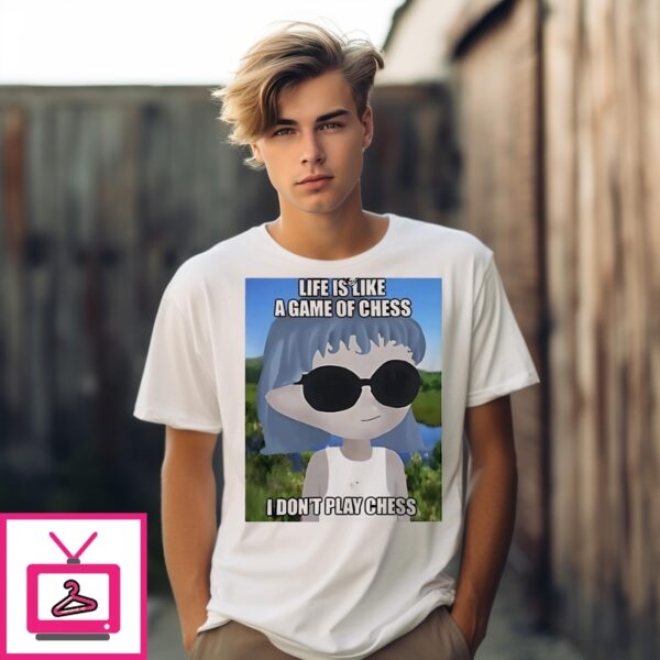 Life Is Like A Game Of Chess I Don’T Play Chess T-Shirt
