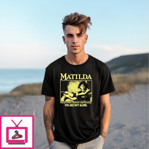 Matilda Books Gave Matilda A Hopeful And Comforting Message You Are Not Alone T-Shirt