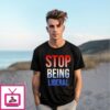 Stop Being Liberal 4Th Of July T-Shirt