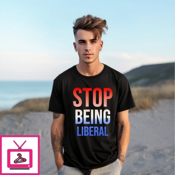 Stop Being Liberal 4Th Of July T-Shirt