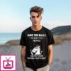 Unicorn Have The Balls To Say It To My Face Or Keep Your Fucking Mouth Shut T-Shirt