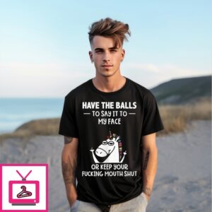 Unicorn Have The Balls To Say It To My Face Or Keep Your Fucking Mouth Shut T-Shirt